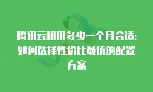腾讯云租用多少一个月合适：如何选择性价比最优的配置方案