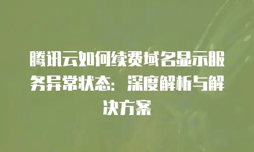 腾讯云如何续费域名显示服务异常状态：深度解析与解决方案