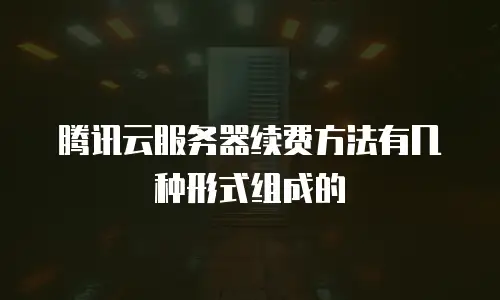 腾讯云服务器续费方法有几种形式组成的