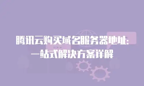 腾讯云购买域名服务器地址：一站式解决方案详解