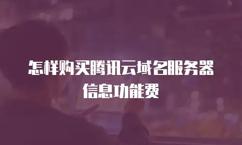 怎样购买腾讯云域名服务器信息功能费