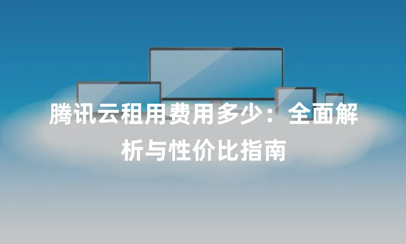 腾讯云租用费用多少：全面解析与性价比指南
