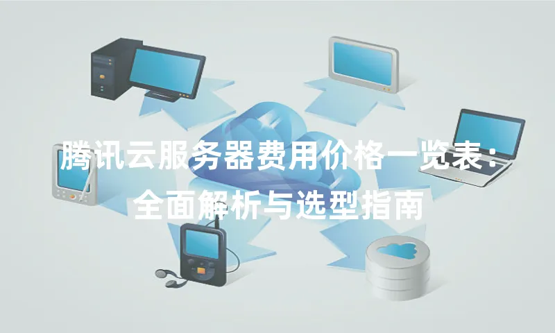 腾讯云服务器费用价格一览表：全面解析与选型指南