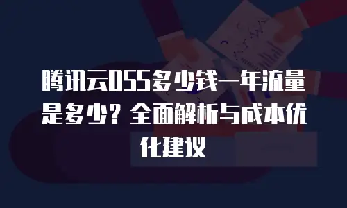 腾讯云OSS多少钱一年流量是多少？全面解析与成本优化建议