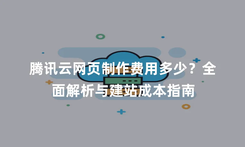 腾讯云网页制作费用多少？全面解析与建站成本指南