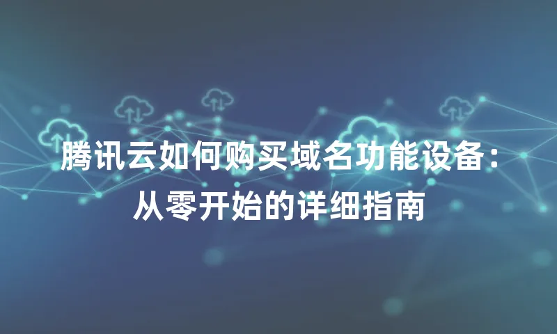 腾讯云如何购买域名功能设备：从零开始的详细指南