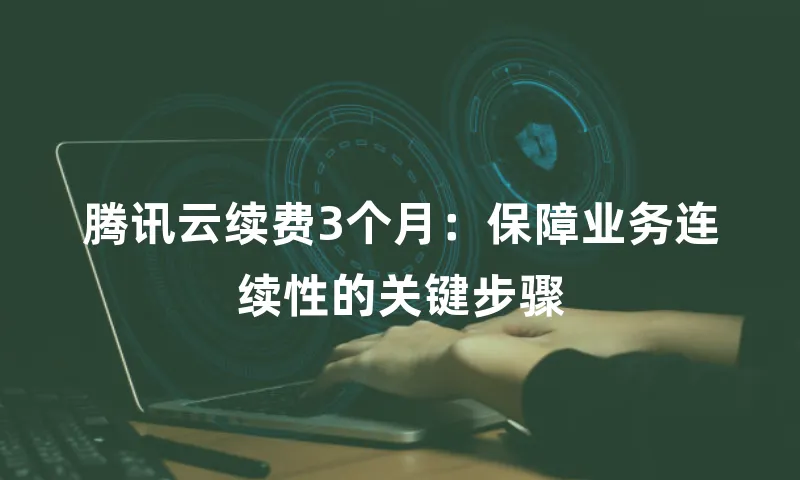 腾讯云续费3个月：保障业务连续性的关键步骤