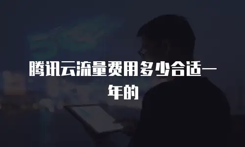 腾讯云流量费用多少合适一年的