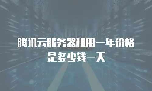 腾讯云服务器租用一年价格是多少钱一天