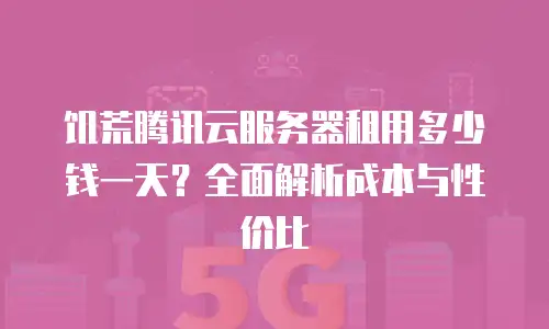 饥荒腾讯云服务器租用多少钱一天？全面解析成本与性价比