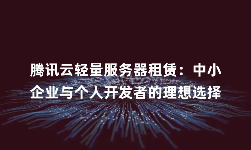 腾讯云轻量服务器租赁：中小企业与个人开发者的理想选择