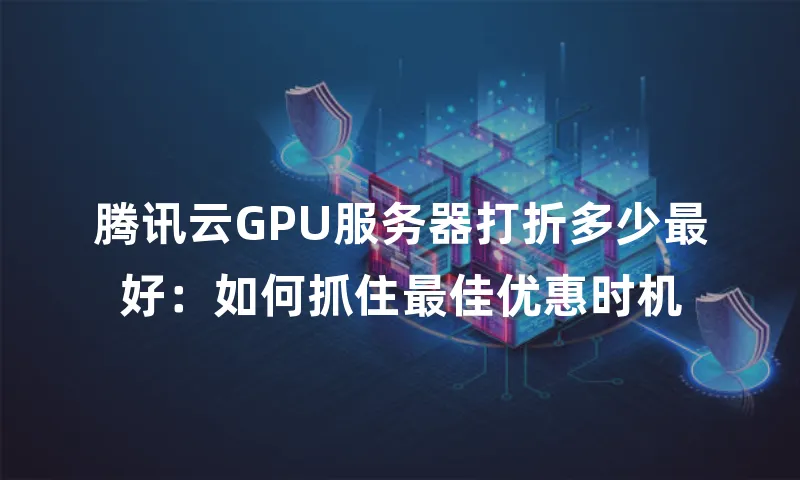 腾讯云GPU服务器打折多少最好：如何抓住最佳优惠时机