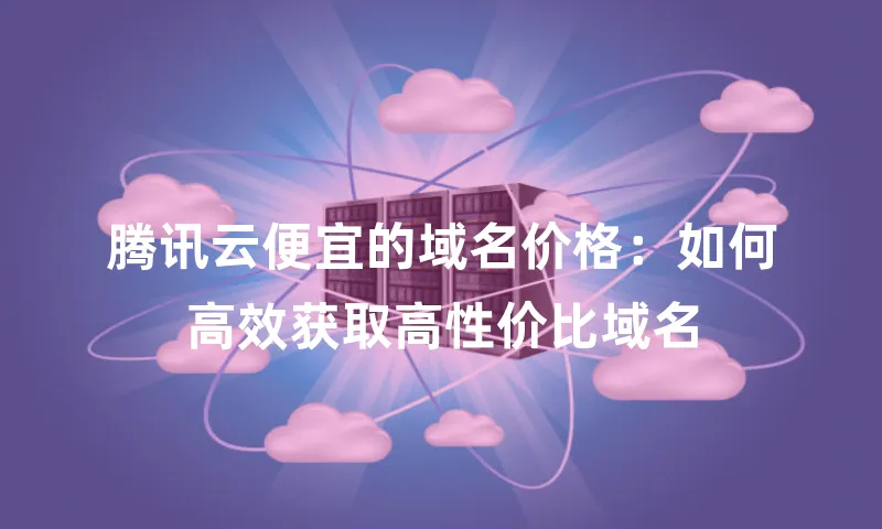 腾讯云便宜的域名价格：如何高效获取高性价比域名
