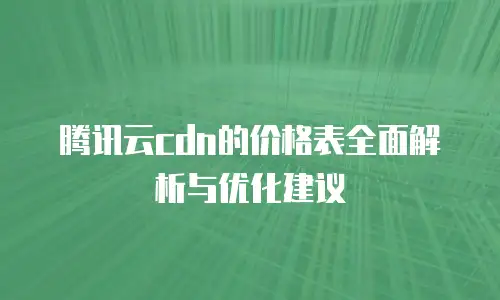 腾讯云cdn的价格表全面解析与优化建议