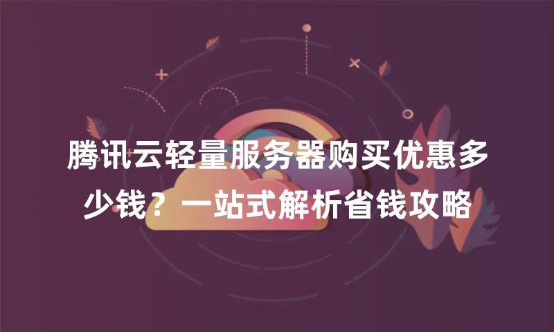 腾讯云轻量服务器购买优惠多少钱？一站式解析省钱攻略