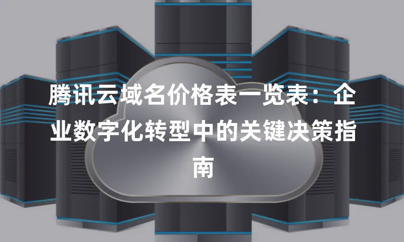 腾讯云域名价格表一览表：企业数字化转型中的关键决策指南