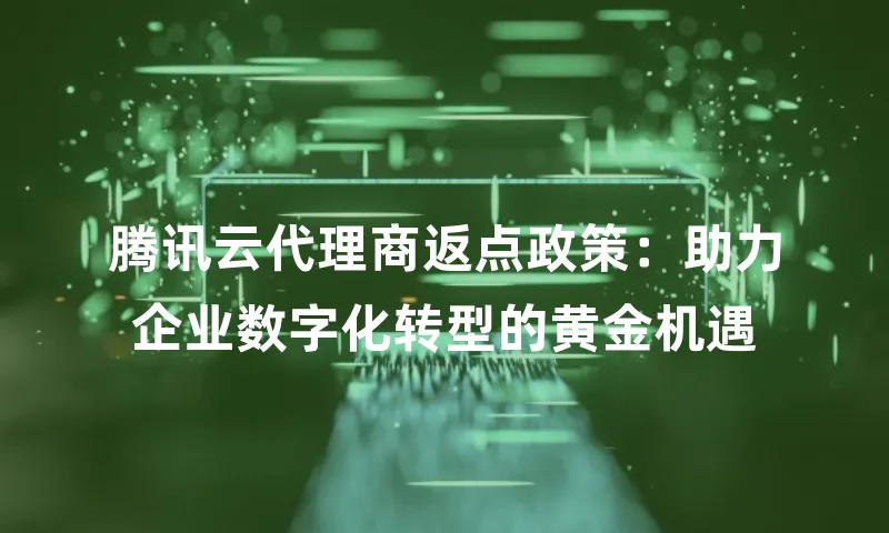 腾讯云代理商返点政策：助力企业数字化转型的黄金机遇