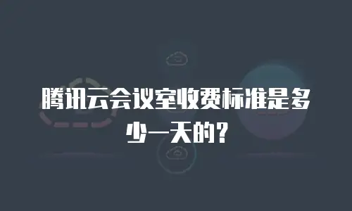 腾讯云会议室收费标准是多少一天的？