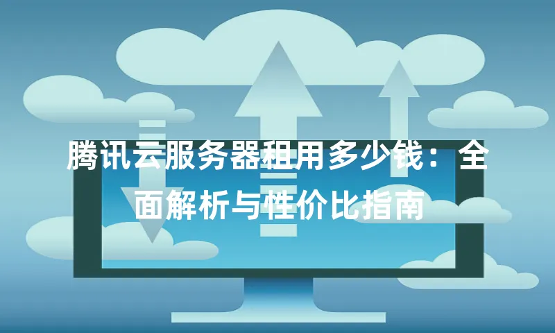 腾讯云服务器租用多少钱：全面解析与性价比指南