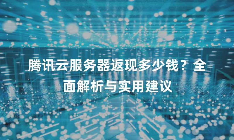 腾讯云服务器返现多少钱？全面解析与实用建议