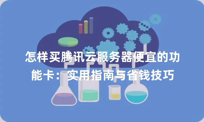 怎样买腾讯云服务器便宜的功能卡：实用指南与省钱技巧