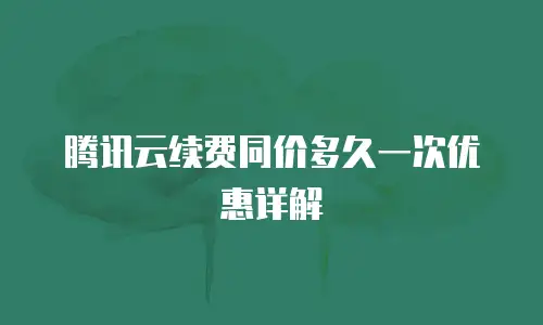 腾讯云续费同价多久一次优惠详解