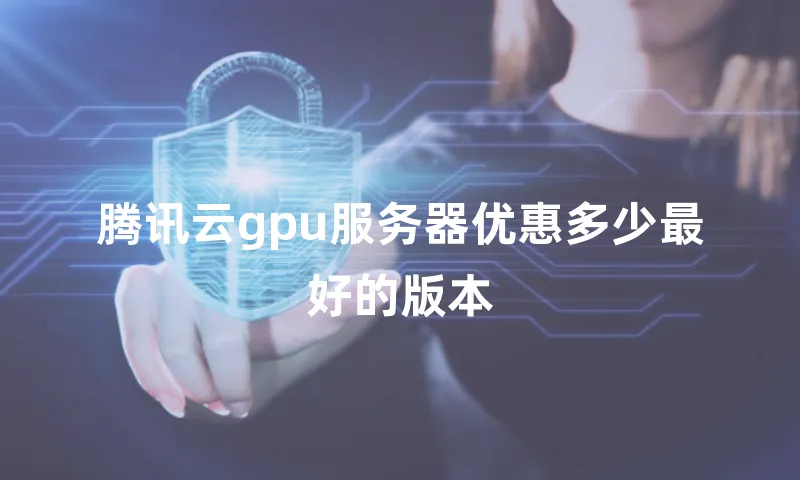 腾讯云gpu服务器优惠多少最好的版本