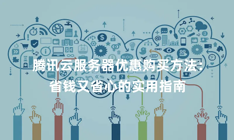 腾讯云服务器优惠购买方法：省钱又省心的实用指南