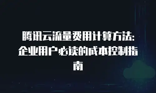 腾讯云流量费用计算方法：企业用户必读的成本控制指南