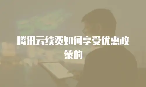腾讯云续费如何享受优惠政策的