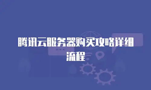 腾讯云服务器购买攻略详细流程