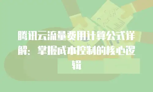 腾讯云流量费用计算公式详解：掌握成本控制的核心逻辑