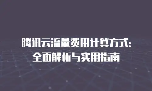 腾讯云流量费用计算方式：全面解析与实用指南