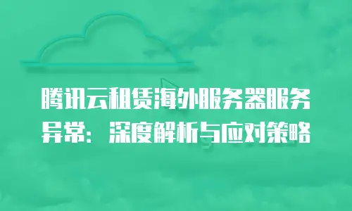 腾讯云租赁海外服务器服务异常：深度解析与应对策略