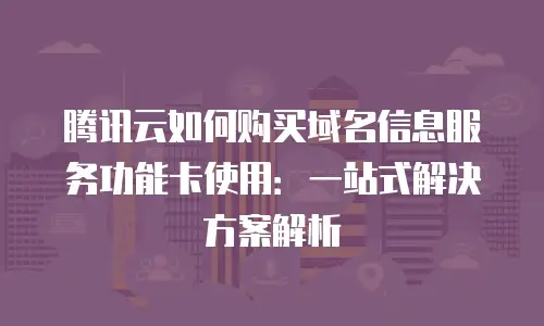 腾讯云如何购买域名信息服务功能卡使用：一站式解决方案解析