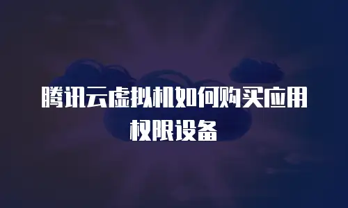 腾讯云虚拟机如何购买应用权限设备