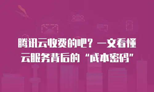 腾讯云收费的吧？一文看懂云服务背后的“成本密码”