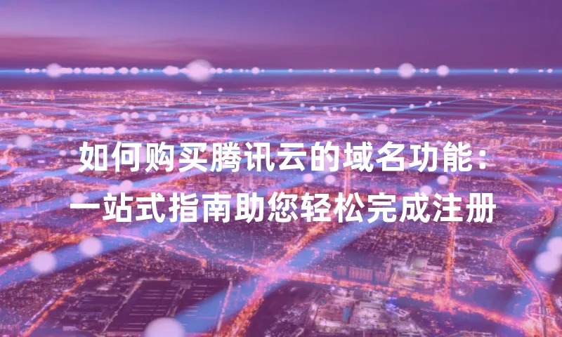如何购买腾讯云的域名功能：一站式指南助您轻松完成注册