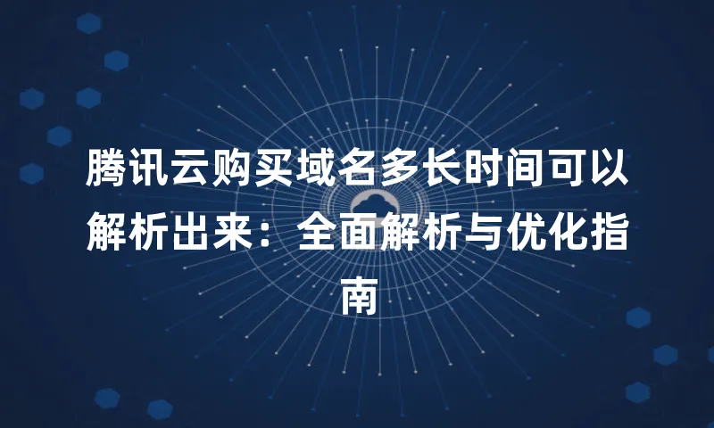 腾讯云购买域名多长时间可以解析出来：全面解析与优化指南