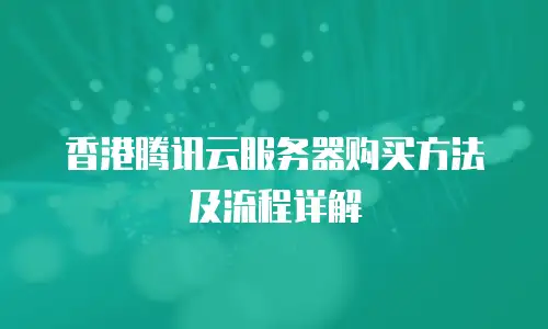 香港腾讯云服务器购买方法及流程详解