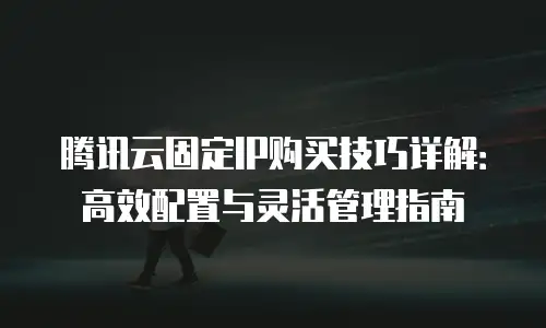 腾讯云固定IP购买技巧详解：高效配置与灵活管理指南