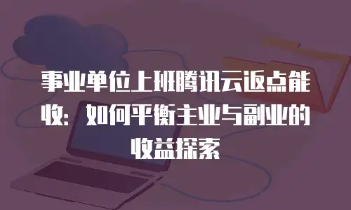 事业单位上班腾讯云返点能收：如何平衡主业与副业的收益探索