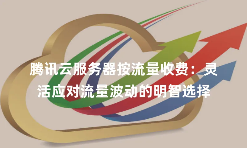 腾讯云服务器按流量收费：灵活应对流量波动的明智选择