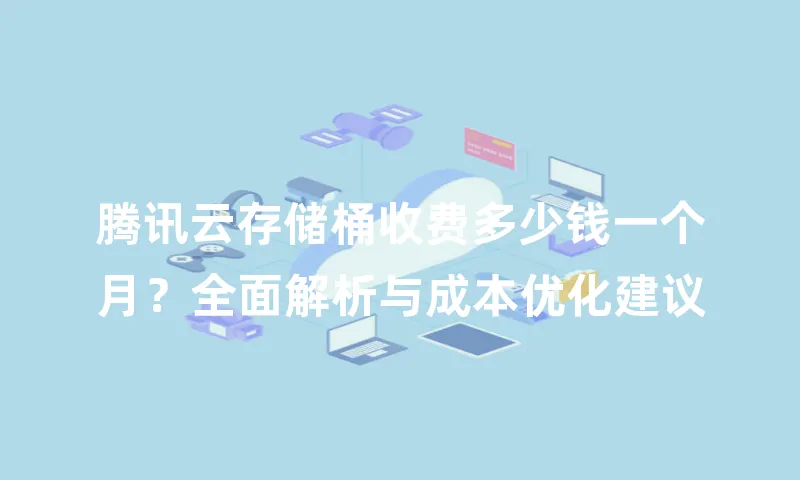 腾讯云存储桶收费多少钱一个月？全面解析与成本优化建议