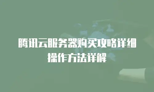 腾讯云服务器购买攻略详细操作方法详解