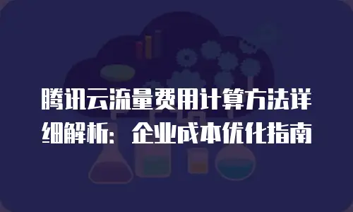 腾讯云流量费用计算方法详细解析：企业成本优化指南