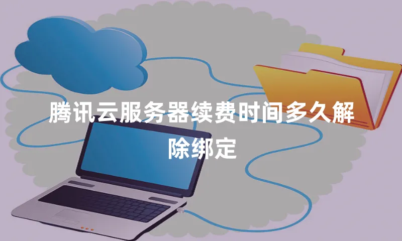腾讯云服务器续费时间多久解除绑定