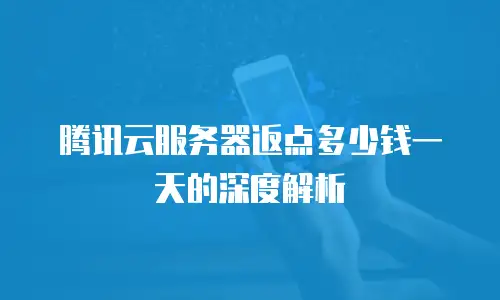 腾讯云服务器返点多少钱一天的深度解析