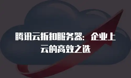 腾讯云折扣服务器：企业上云的高效之选