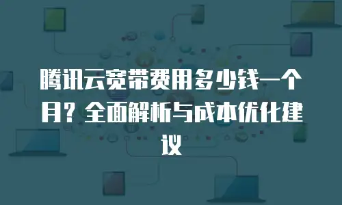 腾讯云宽带费用多少钱一个月？全面解析与成本优化建议